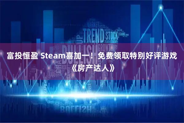 富投恒盈 Steam喜加一！免费领取特别好评游戏《房产达人》