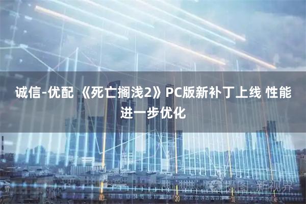 诚信-优配 《死亡搁浅2》PC版新补丁上线 性能进一步优化