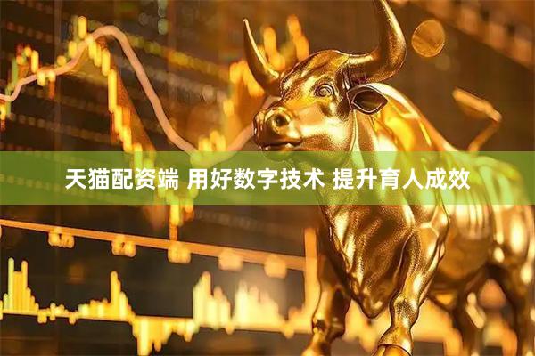 天猫配资端 用好数字技术 提升育人成效