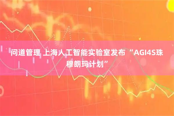 问道管理 上海人工智能实验室发布 “AGI4S珠穆朗玛计划”